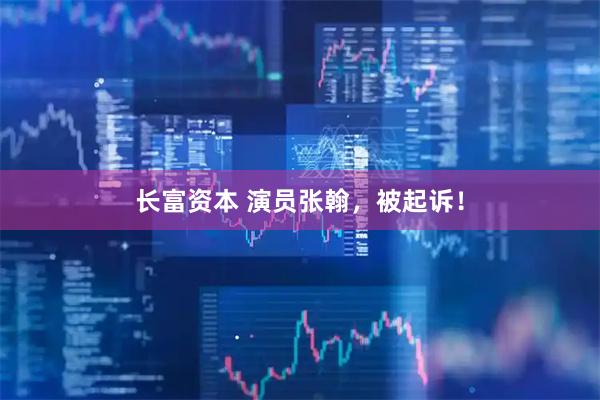 长富资本 演员张翰，被起诉！
