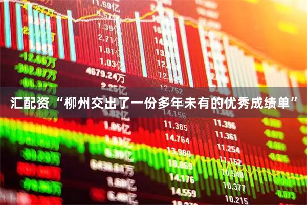 汇配资 “柳州交出了一份多年未有的优秀成绩单”