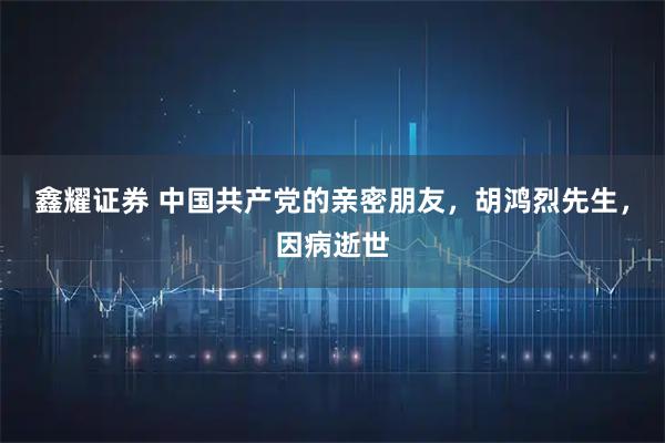 鑫耀证券 中国共产党的亲密朋友，胡鸿烈先生，因病逝世