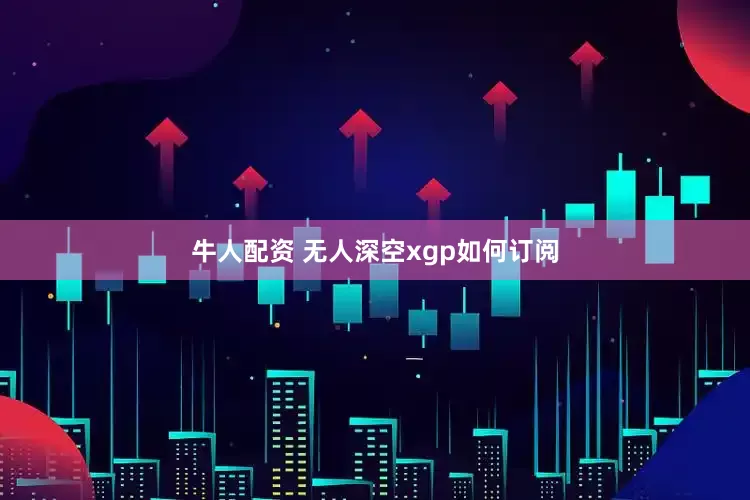 牛人配资 无人深空xgp如何订阅