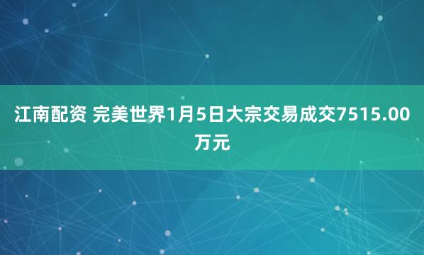 江南配资 完美世界1月5日大宗交易成交7515.00万元