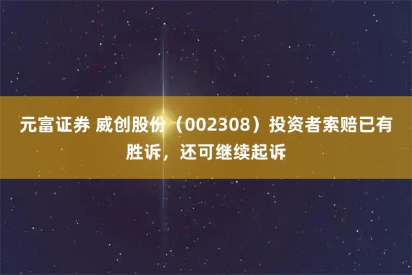 元富证券 威创股份（002308）投资者索赔已有胜诉，还可继续起诉